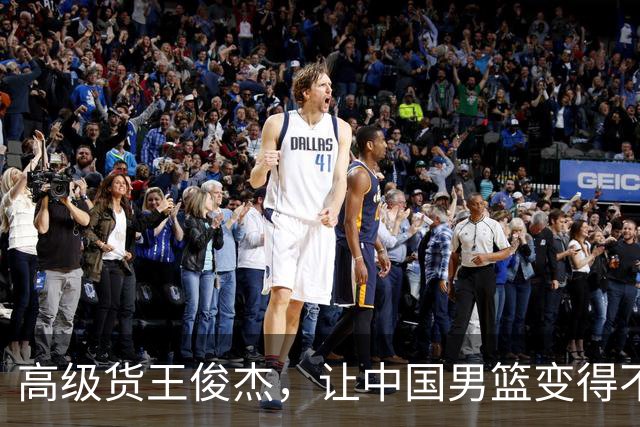 高级货王俊杰，让中国男篮变得不一样了！